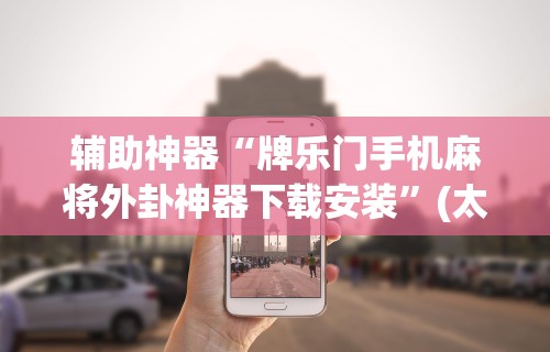 辅助神器“牌乐门手机麻将外卦神器下载安装”(太坑了果然有挂)