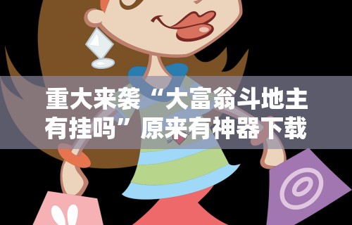 重大来袭“大富翁斗地主有挂吗	”原来有神器下载!