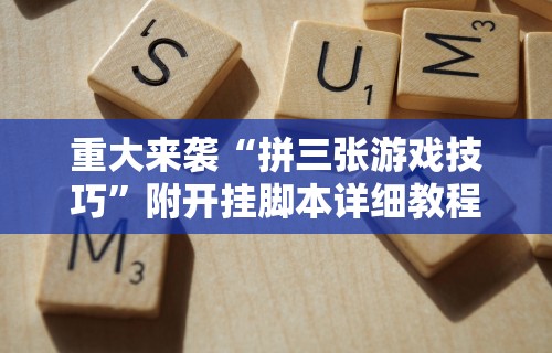 重大来袭“拼三张游戏技巧”附开挂脚本详细教程