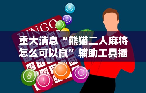 重大消息“熊猫二人麻将怎么可以赢”辅助工具插件,揭秘技巧开挂