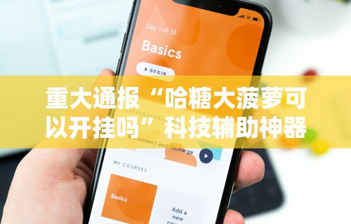 重大通报“哈糖大菠萝可以开挂吗	”科技辅助神器手机版