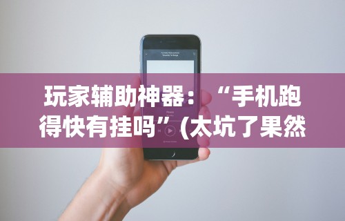 玩家辅助神器：“手机跑得快有挂吗”(太坑了果然有挂)