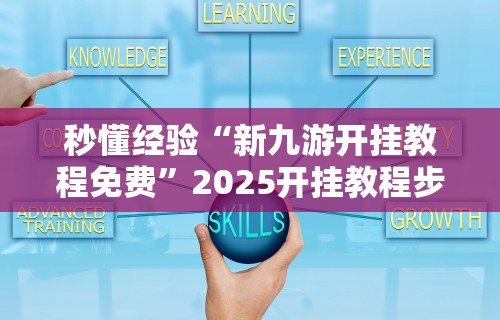 秒懂经验“新九游开挂教程免费	”2025开挂教程步骤