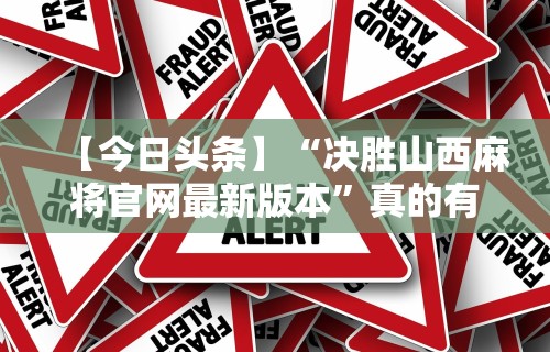 【今日头条】“决胜山西麻将官网最新版本”真的有挂