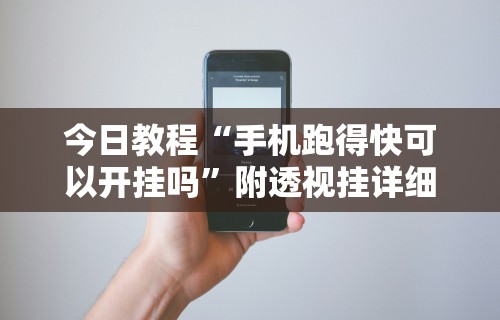 今日教程“手机跑得快可以开挂吗	”附透视挂详细教程
