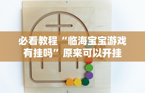 必看教程“临海宝宝游戏有挂吗	”原来可以开挂