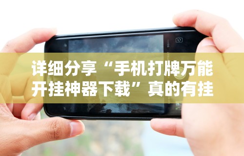 详细分享“手机打牌万能开挂神器下载”真的有挂