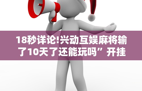 18秒详论!兴动互娱麻将输了10天了还能玩吗”开挂步骤方法