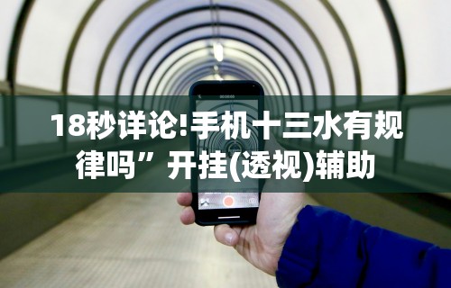 18秒详论!手机十三水有规律吗”开挂(透视)辅助