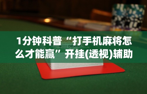 1分钟科普“打手机麻将怎么才能赢	”开挂(透视)辅助教程