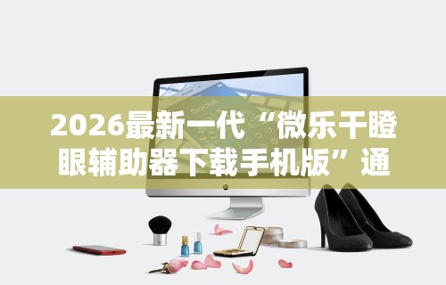2026最新一代“微乐干瞪眼辅助器下载手机版”通用版下载教程！