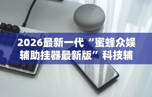 2026最新一代“蜜蜂众娱辅助挂器最新版”科技辅助神器手机版教程