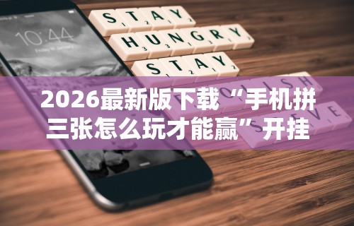2026最新版下载“手机拼三张怎么玩才能赢	”开挂辅助软件教程