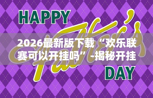 2026最新版下载“欢乐联赛可以开挂吗”-揭秘开挂教程分享