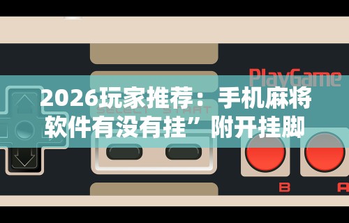2026玩家推荐：手机麻将软件有没有挂	”附开挂脚本详细步骤