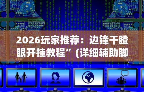 2026玩家推荐：边锋干瞪眼开挂教程”(详细辅助脚本)