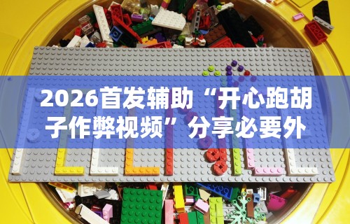 2026首发辅助“开心跑胡子作弊视频”分享必要外挂教程