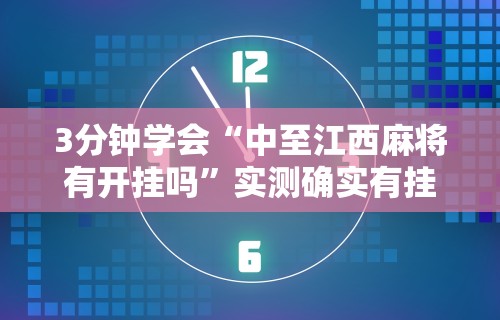 3分钟学会“中至江西麻将有开挂吗”实测确实有挂