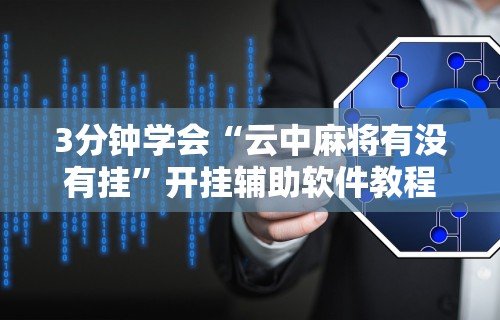 3分钟学会“云中麻将有没有挂”开挂辅助软件教程