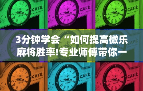 3分钟学会“如何提高微乐麻将胜率!专业师傅带你一起了解(确实有挂) 3分钟学会“如何提高微乐麻将胜率!专业师傅带你一起了解(确实有挂)