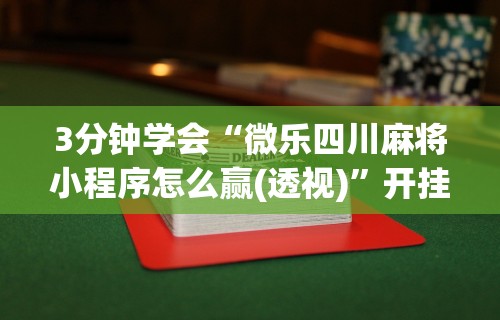 3分钟学会“微乐四川麻将小程序怎么赢(透视)	”开挂(透视)辅助教程