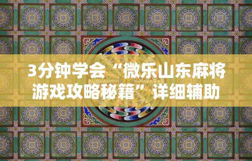 3分钟学会“微乐山东麻将游戏攻略秘籍	”详细辅助教程分享