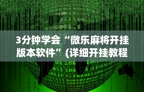 3分钟学会“微乐麻将开挂版本软件”(详细开挂教程)