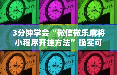 3分钟学会“微信微乐麻将小程序开挂方法”确实可以使用辅助