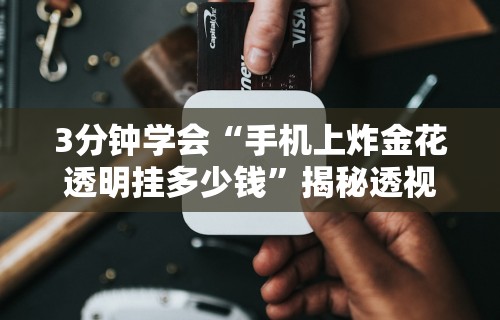 3分钟学会“手机上炸金花透明挂多少钱	”揭秘透视辅助万能挂用法
