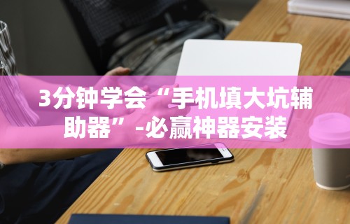 3分钟学会“手机填大坑辅助器”-必赢神器安装