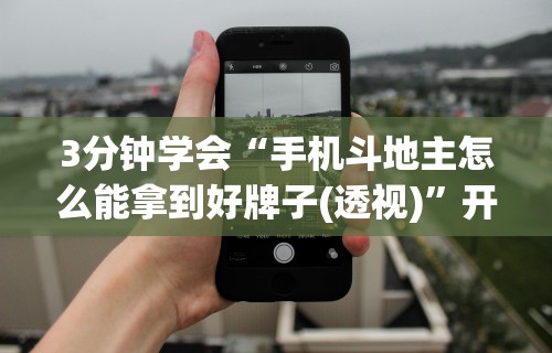 3分钟学会“手机斗地主怎么能拿到好牌子(透视)”开挂(透视)辅助教程