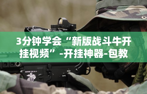 3分钟学会“新版战斗牛开挂视频”-开挂神器-包教包会