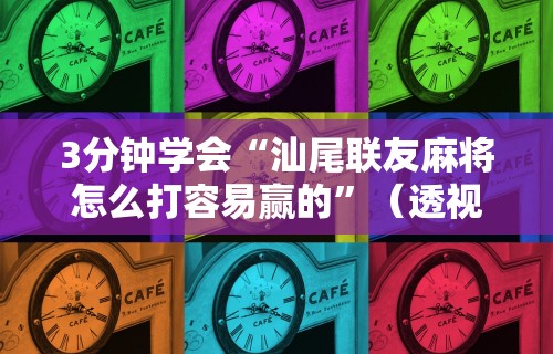 3分钟学会“汕尾联友麻将怎么打容易赢的”（透视挂）辅助神器教程