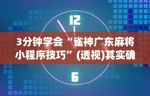 3分钟学会“雀神广东麻将小程序技巧”(透视)其实确实有挂