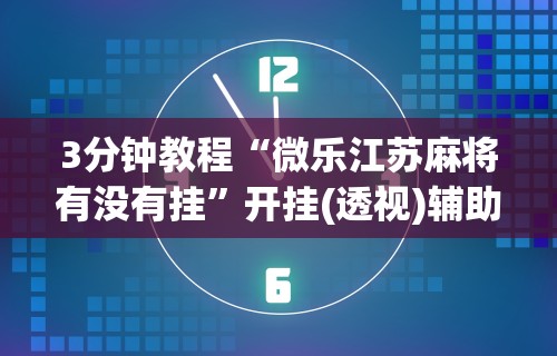 3分钟教程“微乐江苏麻将有没有挂”开挂(透视)辅助教程
