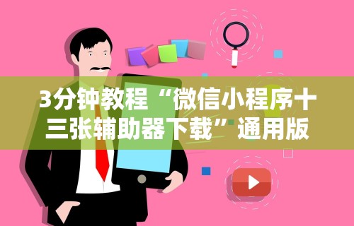 3分钟教程“微信小程序十三张辅助器下载”通用版下载教程！