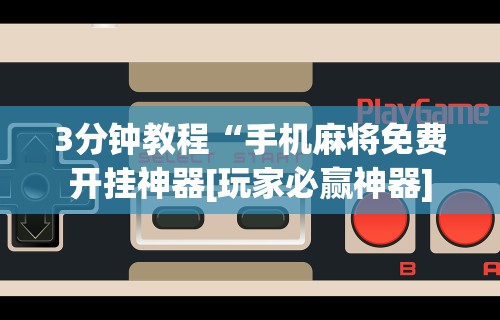 3分钟教程“手机麻将免费开挂神器[玩家必赢神器]