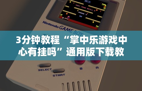 3分钟教程“掌中乐游戏中心有挂吗”通用版下载教程