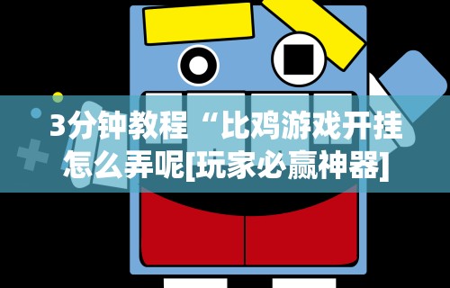 3分钟教程“比鸡游戏开挂怎么弄呢[玩家必赢神器]