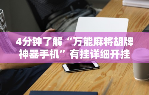 4分钟了解“万能麻将胡牌神器手机”有挂详细开挂教程