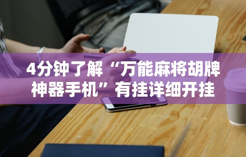 4分钟了解“万能麻将胡牌神器手机”有挂详细开挂教程