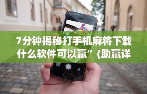 7分钟揭秘打手机麻将下载什么软件可以赢”(助赢详细开挂教程)