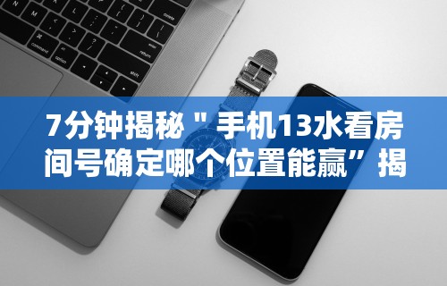 7分钟揭秘＂手机13水看房间号确定哪个位置能赢”揭秘透视辅助万能挂
