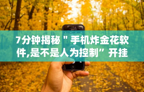 7分钟揭秘＂手机炸金花软件,是不是人为控制	”开挂神器{透视辅助}全揭秘