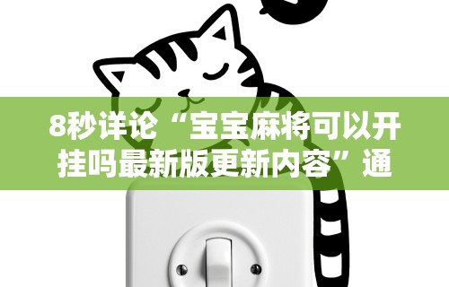 8秒详论“宝宝麻将可以开挂吗最新版更新内容”通用版下载教程！