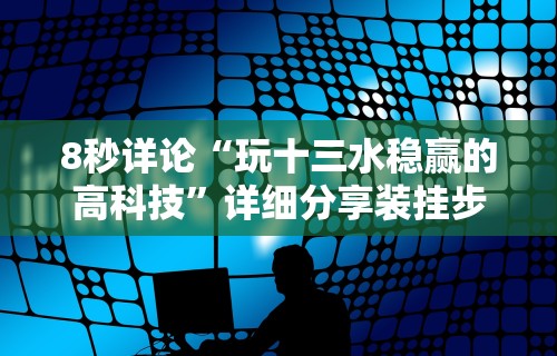 8秒详论“玩十三水稳赢的高科技”详细分享装挂步骤