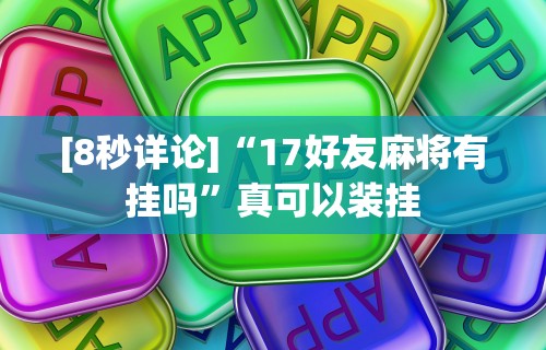 [8秒详论]“17好友麻将有挂吗”真可以装挂