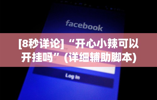 [8秒详论]“开心小辣可以开挂吗	”(详细辅助脚本)