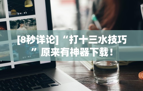[8秒详论]“打十三水技巧	”原来有神器下载！
