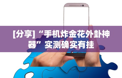 [分享]“手机炸金花外卦神器”实测确实有挂